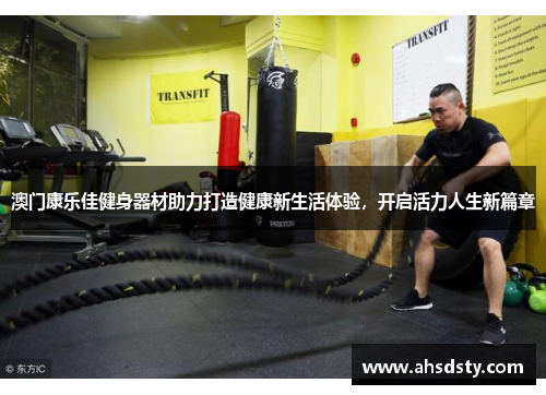 澳门康乐佳健身器材助力打造健康新生活体验，开启活力人生新篇章