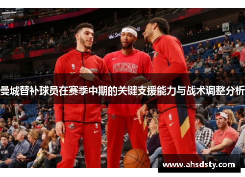 曼城替补球员在赛季中期的关键支援能力与战术调整分析